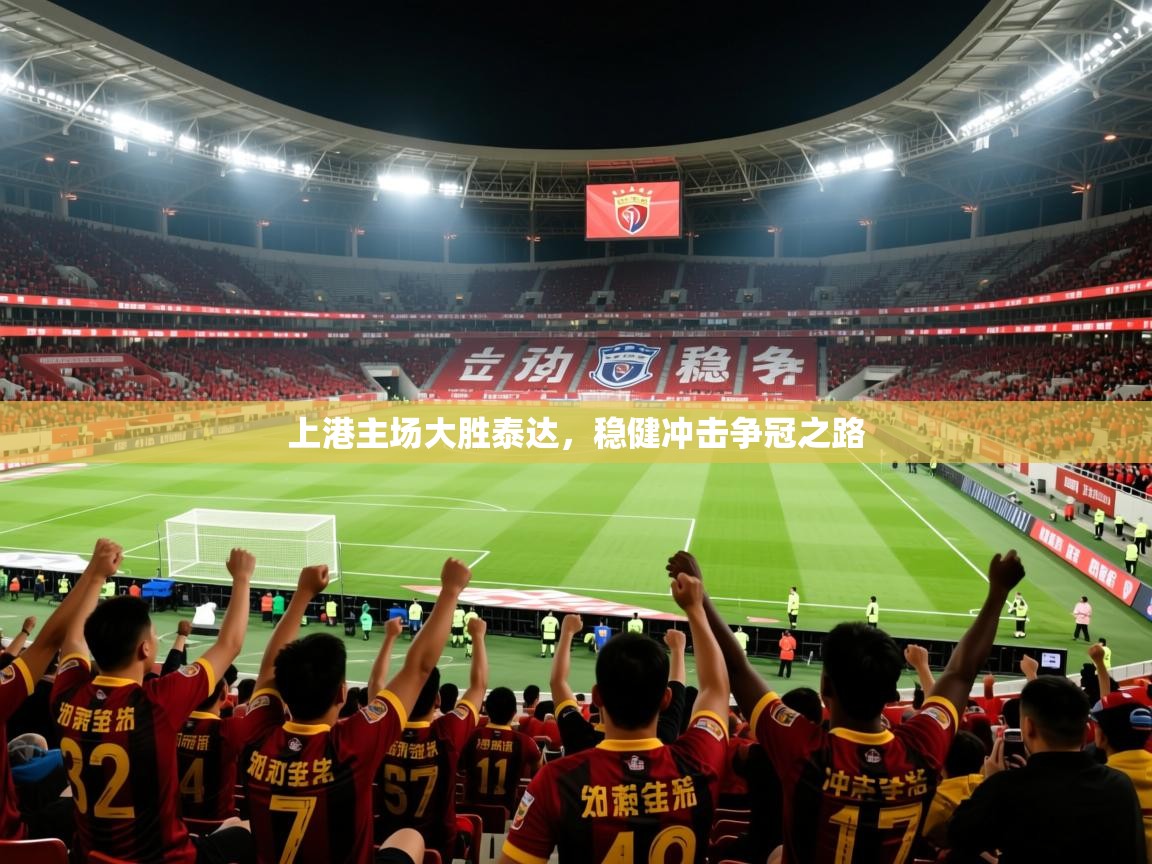 2025久游娱乐app上港主场大胜泰达，稳健冲击争冠之路  第2张
