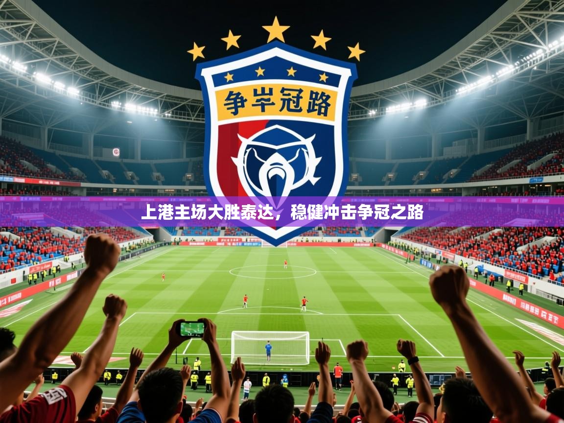 2025久游娱乐app上港主场大胜泰达，稳健冲击争冠之路  第3张