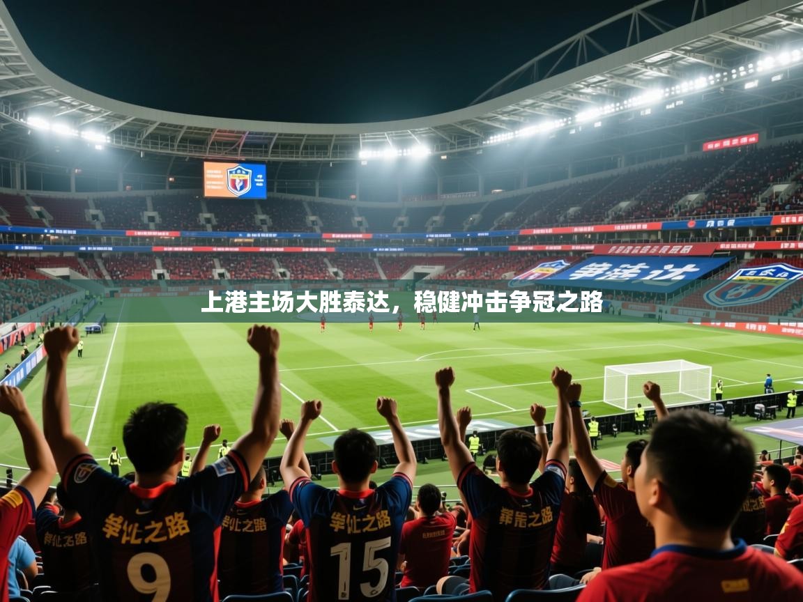 2025久游娱乐app上港主场大胜泰达，稳健冲击争冠之路  第4张