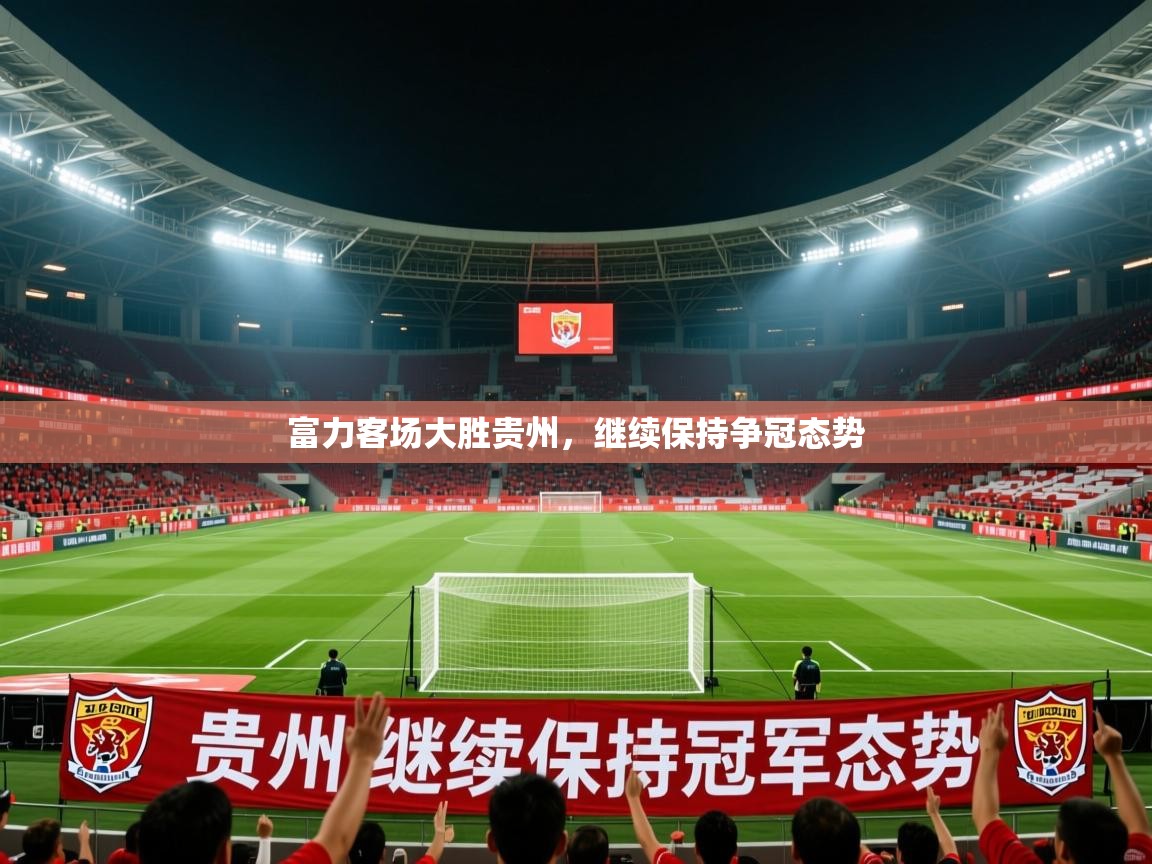 2025九游娱乐app信誉好富力客场大胜贵州，继续保持争冠态势  第2张