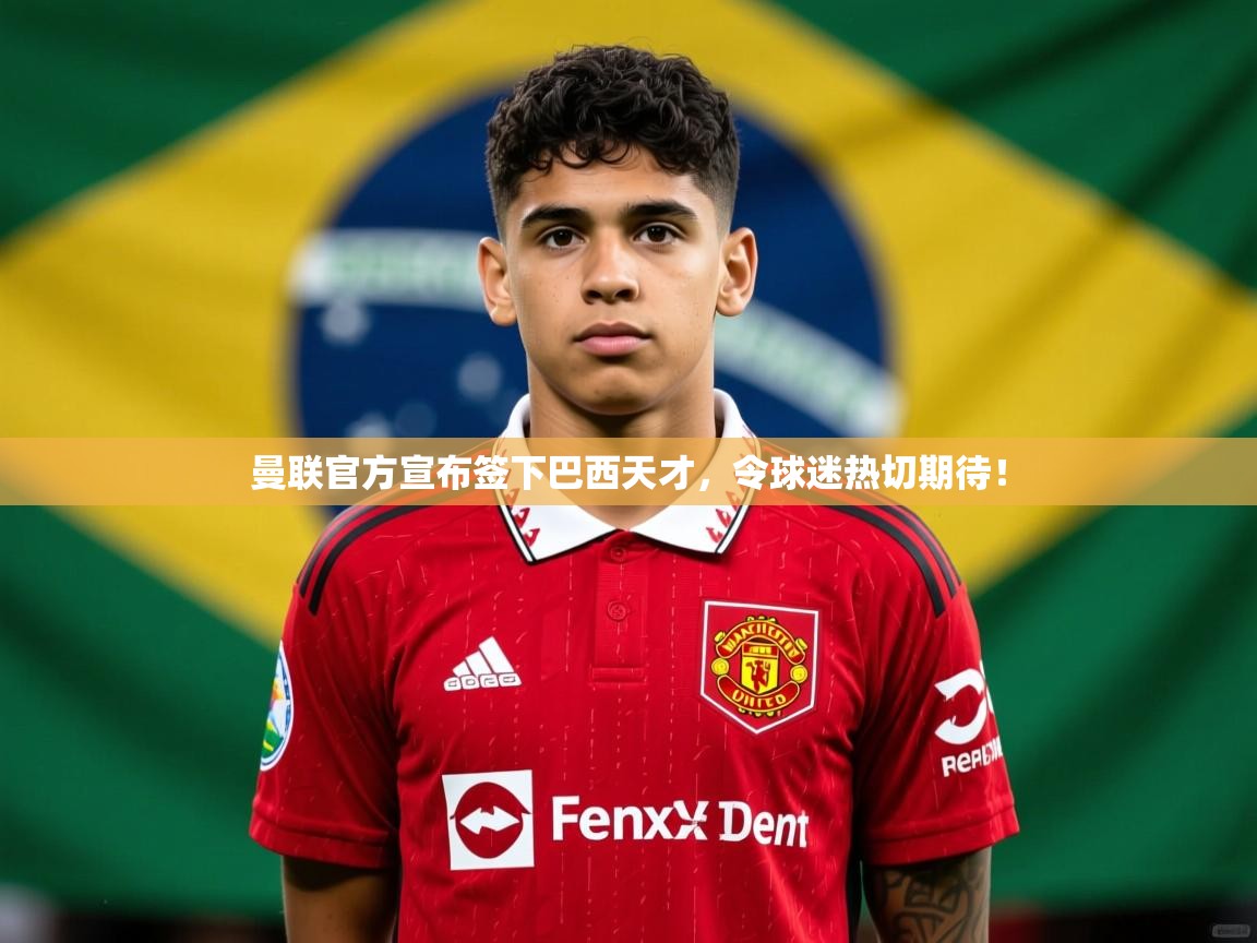 2025九游娱乐app赞助不莱梅曼联官方宣布签下巴西天才,令球迷热切期待! 第4张