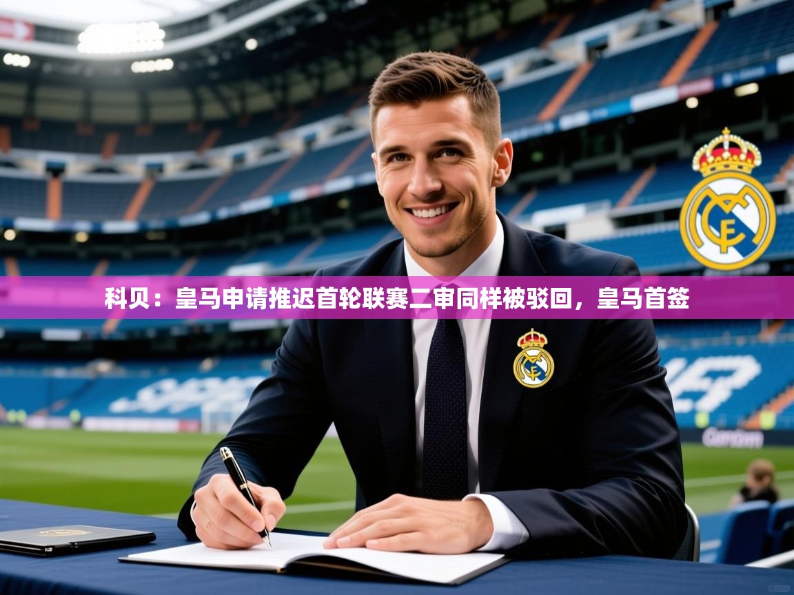 2025九游娱乐体育科贝：皇马申请推迟首轮联赛二审同样被驳回，皇马首签  第3张