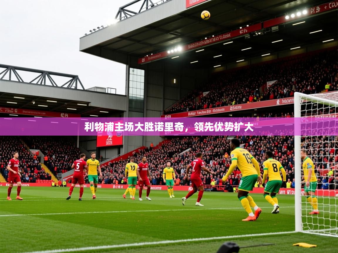 2026九游娱乐app赔率高利物浦主场大胜诺里奇，领先优势扩大  第1张