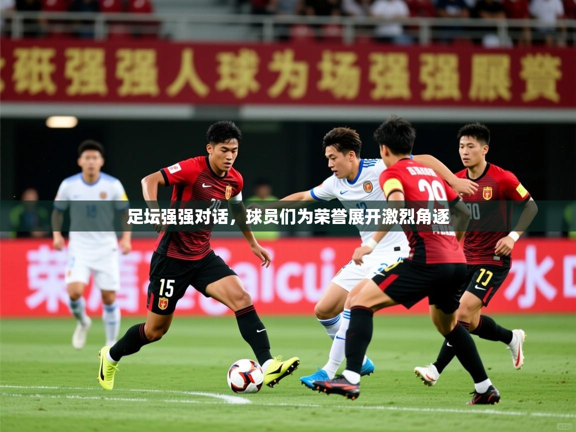 2026九游娱乐(中国)官方网站足坛强强对话，球员们为荣誉展开激烈角逐  第1张