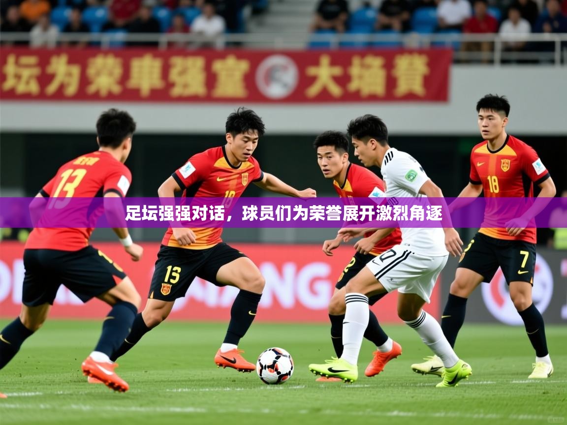 2026九游娱乐(中国)官方网站足坛强强对话，球员们为荣誉展开激烈角逐  第3张