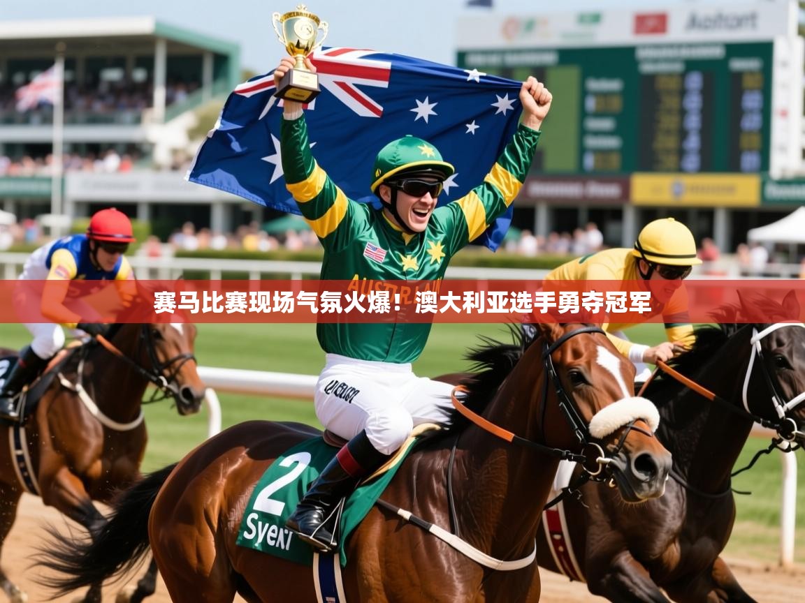 2026九游娱乐官网入口官方正版赛马比赛现场气氛火爆！澳大利亚选手勇夺冠军  第4张